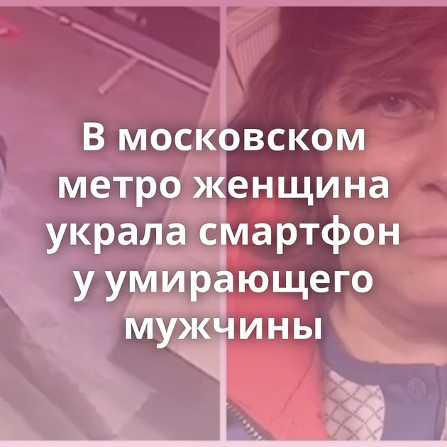 В московском метро женщина украла смартфон у умирающего мужчины