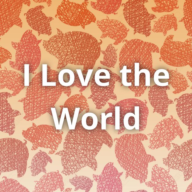 I Love the World