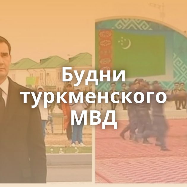 Будни туркменского МВД