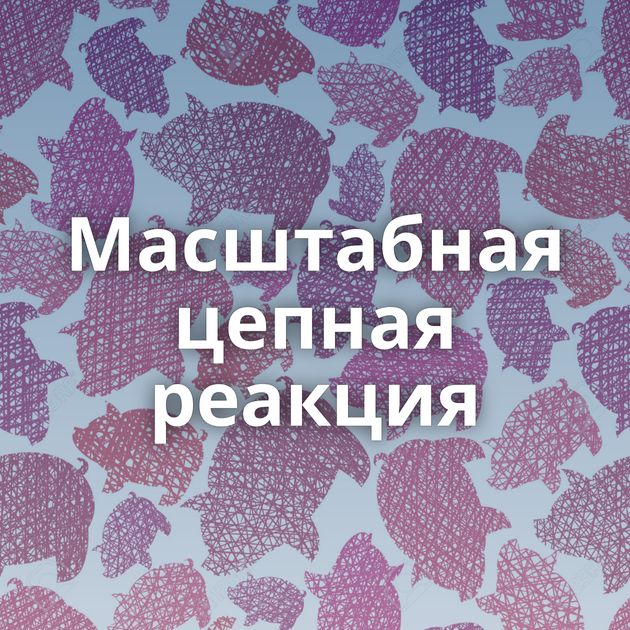 Масштабная цепная реакция
