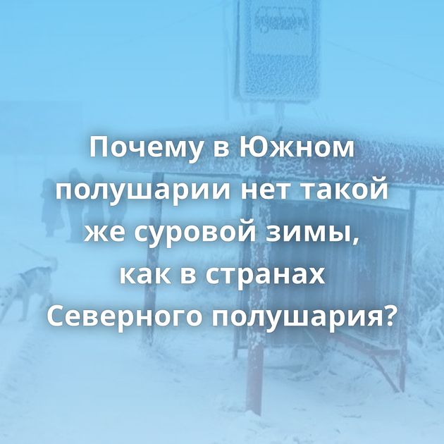 Почему в Южном полушарии нет такой же суровой зимы, как в странах Северного полушария?