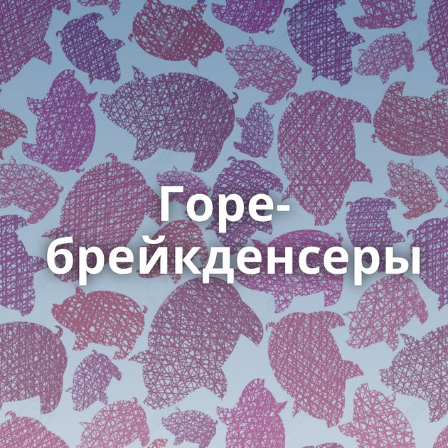 Горе-брейкденсеры