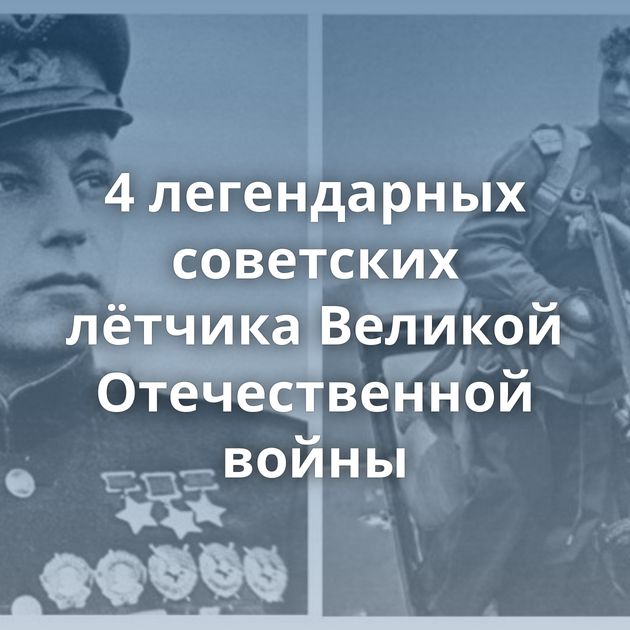 4 легендарных советских лётчика Великой Отечественной войны