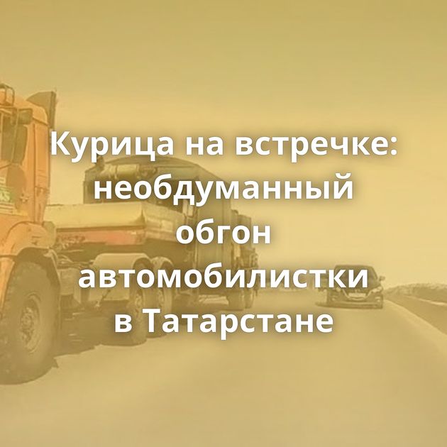 Курица на встречке: необдуманный обгон автомобилистки в Татарстане