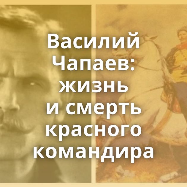 Василий Чапаев: жизнь и смерть красного командира