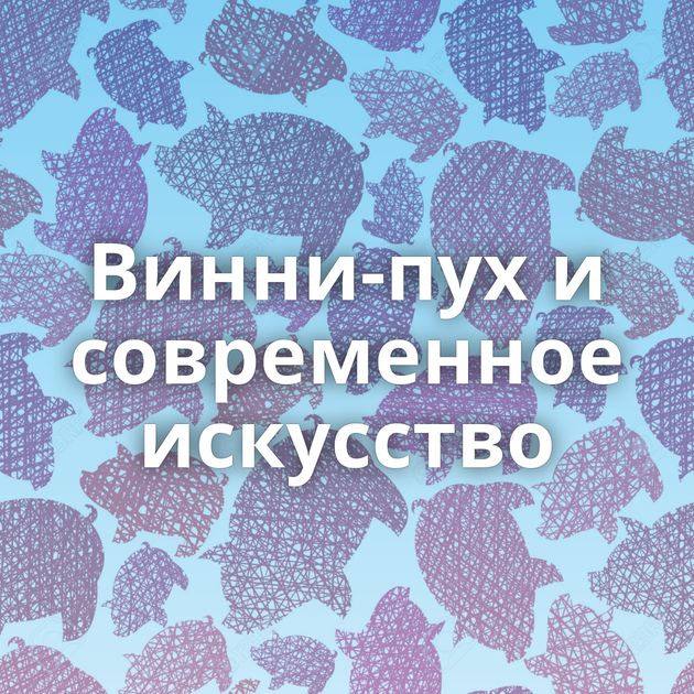 Винни-пух и современное искусство