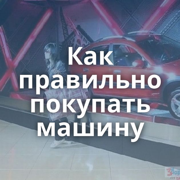 Как правильно покупать машину