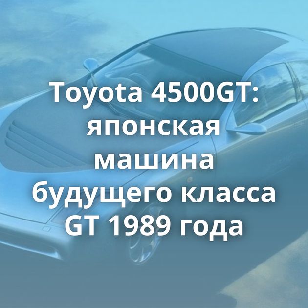 Toyota 4500GT: японская машина будущего класса GT 1989 года