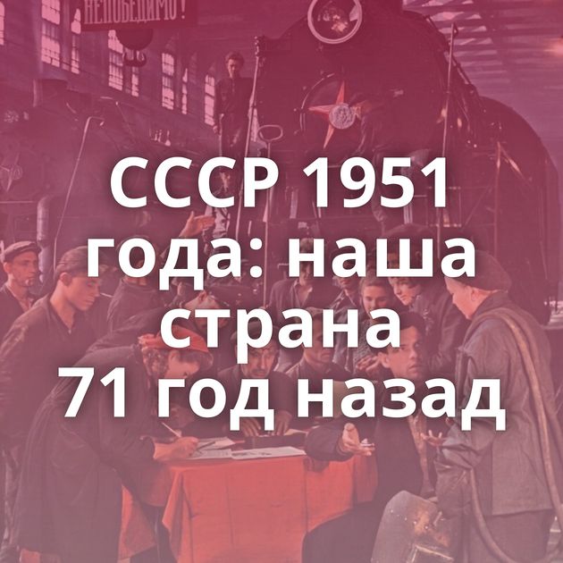 СССР 1951 года: наша страна 71 год назад