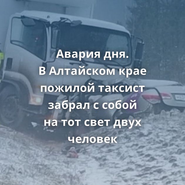 Авария дня. В Алтайском крае пожилой таксист забрал с собой на тот свет двух человек