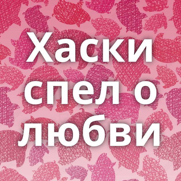 Хаски спел о любви