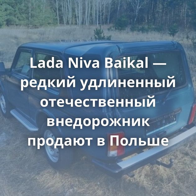 Lada Niva Baikal — редкий удлиненный отечественный внедорожник продают в Польше