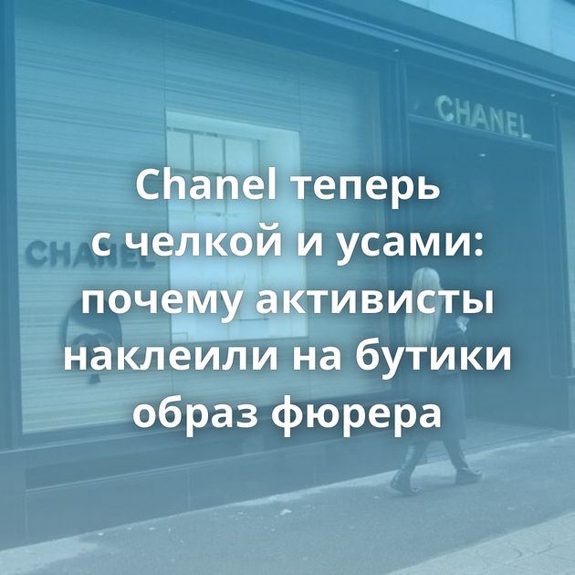 Chanel теперь с челкой и усами: почему активисты наклеили на бутики образ фюрера