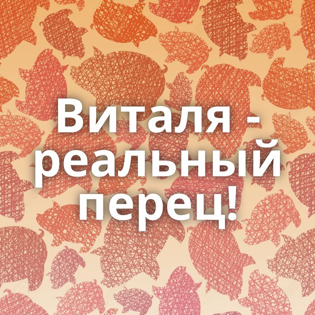 Виталя - реальный перец!