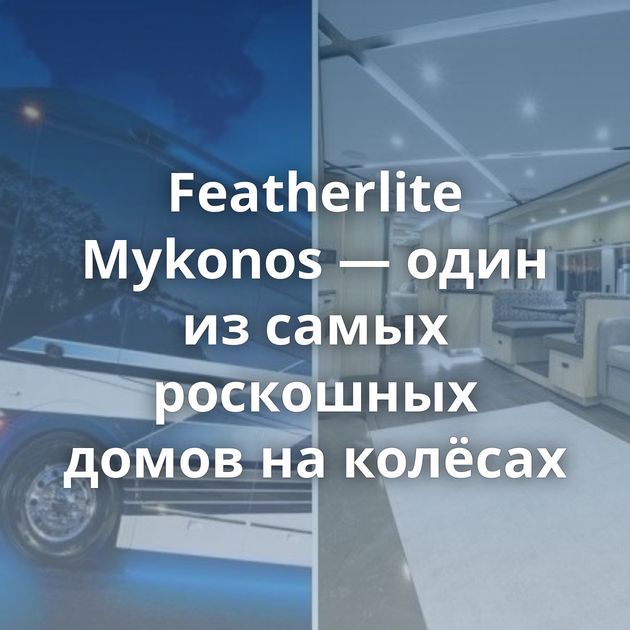 Featherlite Mykonos — один из самых роскошных домов на колёсах