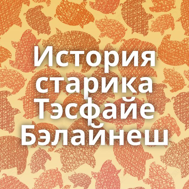 История старика Тэсфайе Бэлайнеш