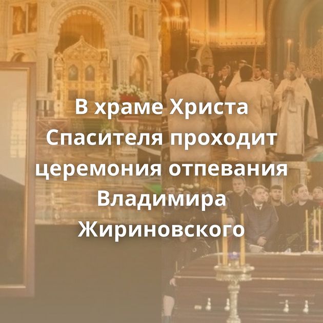 В храме Христа Спасителя проходит церемония отпевания Владимира Жириновского
