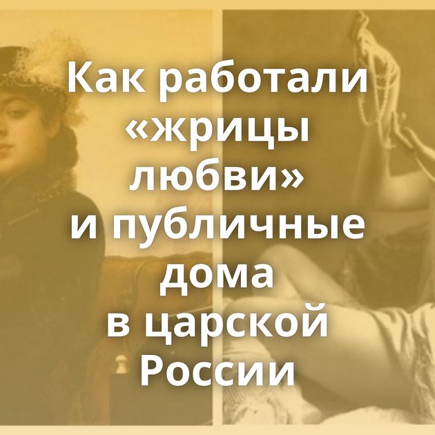 Как работали «жрицы любви» и публичные дома в царской России