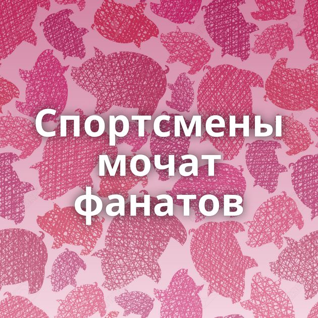 Спортсмены мочат фанатов