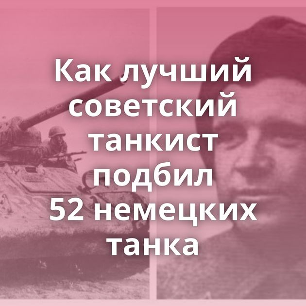 Как лучший советский танкист подбил 52 немецких танка