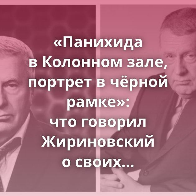 «Панихида в Колонном зале, портрет в чёрной рамке»: что говорил Жириновский о своих похоронах