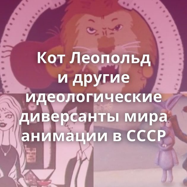 Кот Леопольд и другие идеологические диверсанты мира анимации в СССР