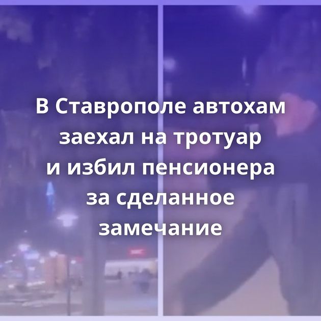 В Ставрополе автохам заехал на тротуар и избил пенсионера за сделанное замечание