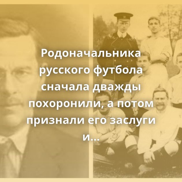 Родоначальника русского футбола сначала дважды похоронили, а потом признали его заслуги и поставили…