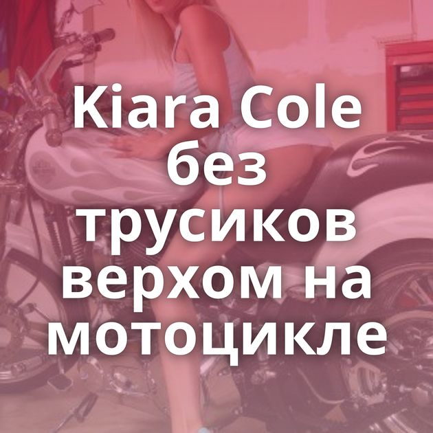 Kiara Cole без трусиков верхом на мотоцикле