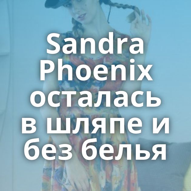 Sandra Phoenix осталась в шляпе и без белья