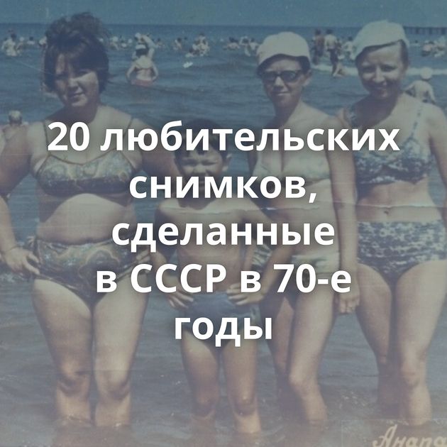 20 любительских снимков, сделанные в СССР в 70-е годы