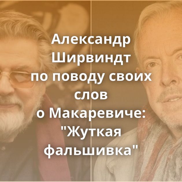 Александр Ширвиндт по поводу своих слов о Макаревиче: 