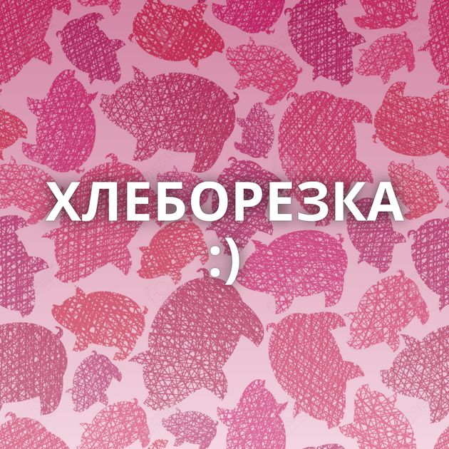ХЛЕБОРЕЗКА :)