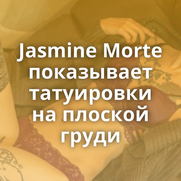 Jasmine Morte показывает татуировки на плоской груди