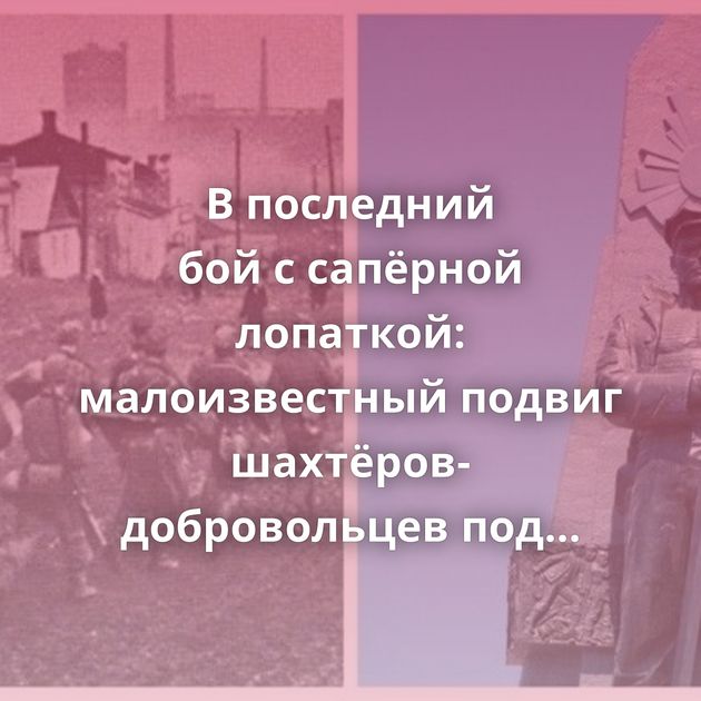 В последний бой с сапёрной лопаткой: малоизвестный подвиг шахтёров-добровольцев под Одессой