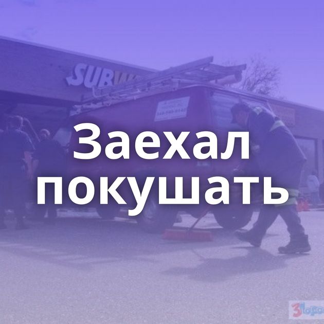 Заехал покушать