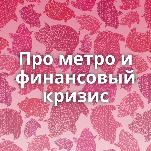 Про метро и финансовый кризис