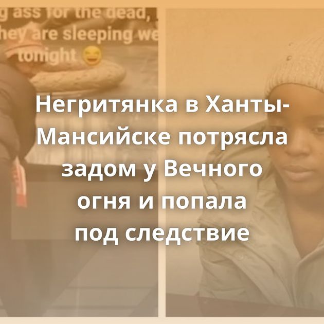 Негритянка в Ханты-Мансийске потрясла задом у Вечного огня и попала под следствие
