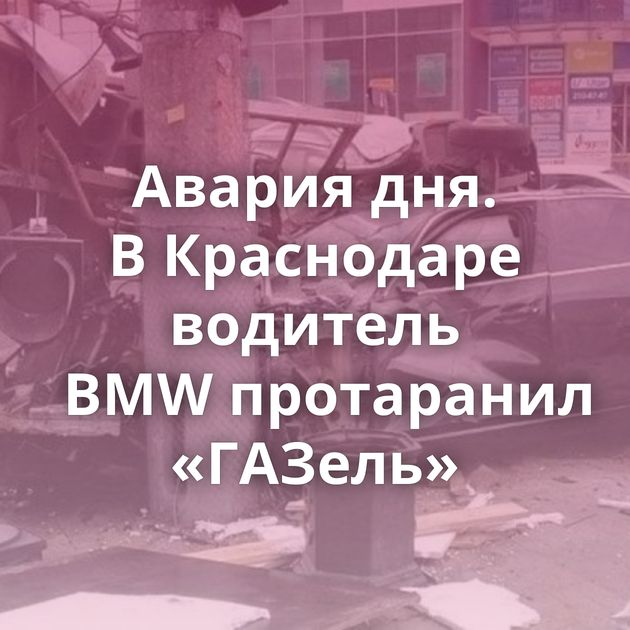 Авария дня. В Краснодаре водитель BMW протаранил «ГАЗель»
