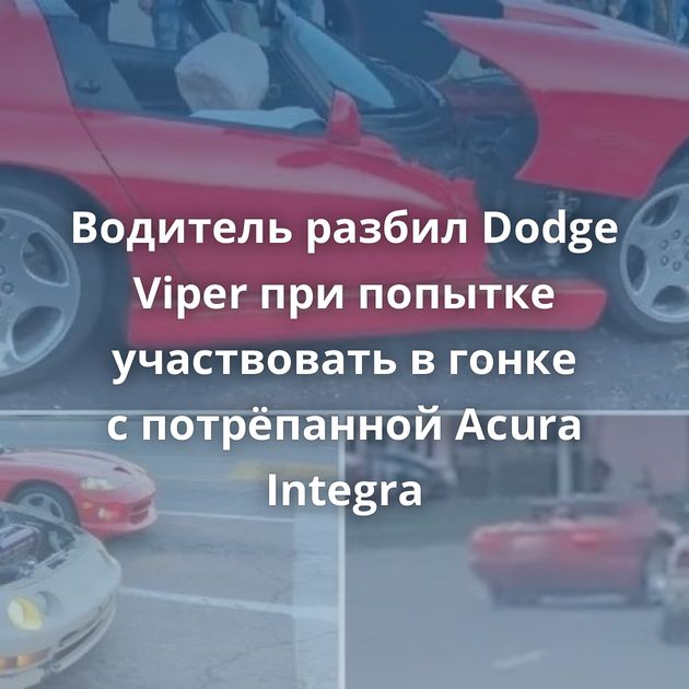 Водитель разбил Dodge Viper при попытке участвовать в гонке с потрёпанной Acura Integra