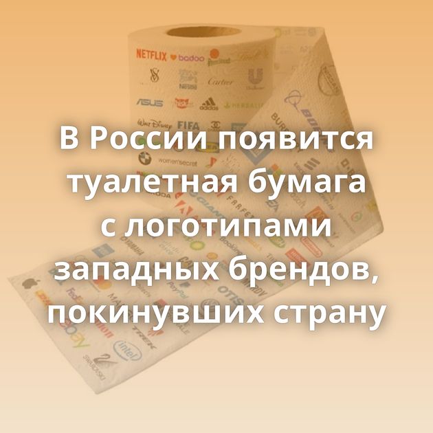 В России появится туалетная бумага с логотипами западных брендов, покинувших страну