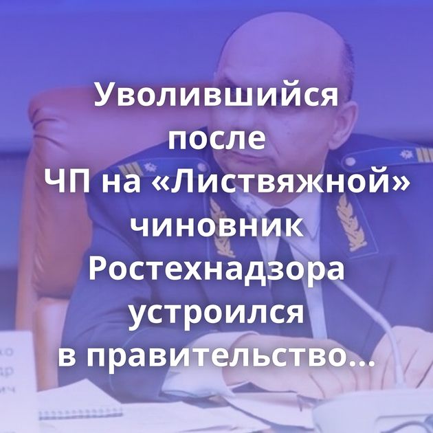 Уволившийся после ЧП на «Листвяжной» чиновник Ростехнадзора устроился в правительство Кузбасса
