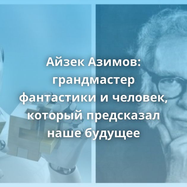 Айзек Азимов: грандмастер фантастики и человек, который предсказал наше будущее