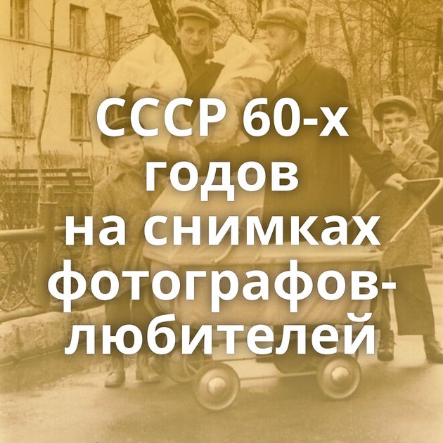 СССР 60-х годов на снимках фотографов-любителей