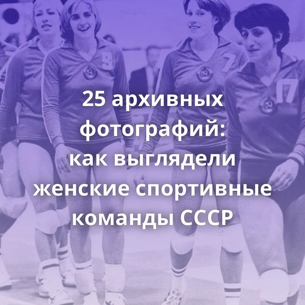 25 архивных фотографий: как выглядели женские спортивные команды СССР
