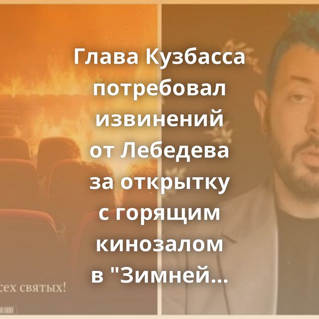 Глава Кузбасса потребовал извинений от Лебедева за открытку с горящим кинозалом в 