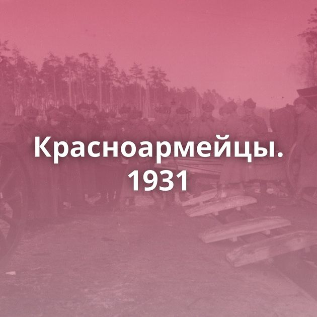 Красноармейцы. 1931