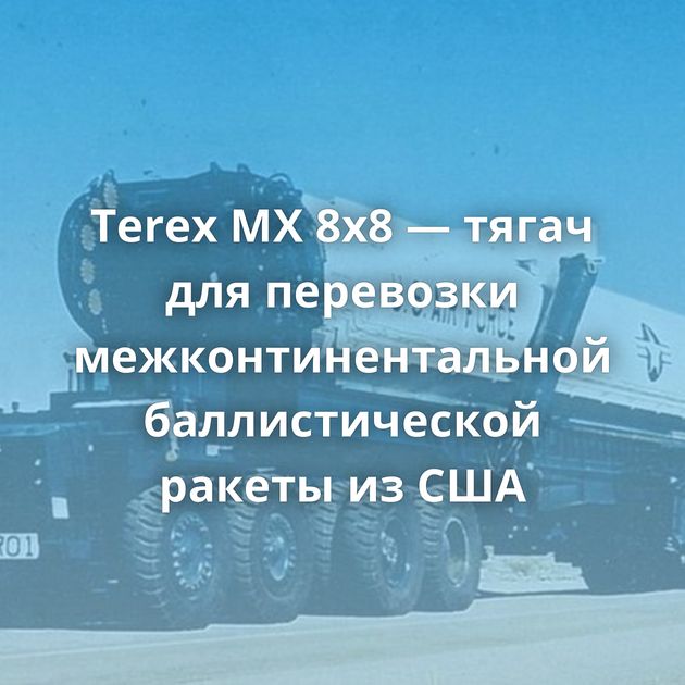 Terex MX 8x8 — тягач для перевозки межконтинентальной баллистической ракеты из США