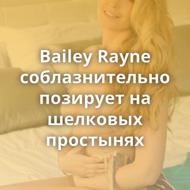 Bailey Rayne соблазнительно позирует на шелковых простынях