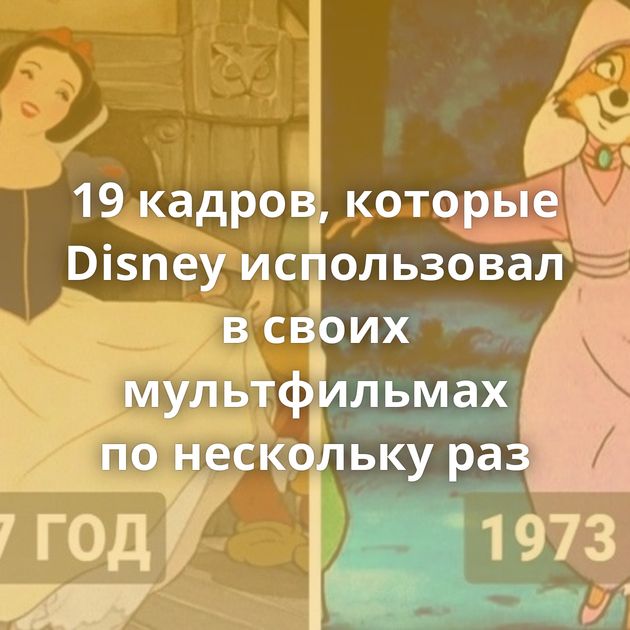 19 кадров, которые Disney использовал в своих мультфильмах по нескольку раз